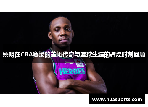 姚明在CBA赛场的盖帽传奇与篮球生涯的辉煌时刻回顾