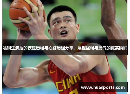 姚明生病后的恢复历程与心路历程分享，展现坚强与勇气的真实瞬间
