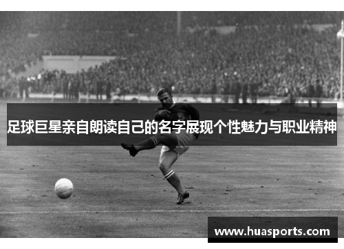 足球巨星亲自朗读自己的名字展现个性魅力与职业精神