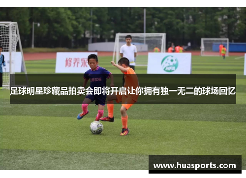 足球明星珍藏品拍卖会即将开启让你拥有独一无二的球场回忆