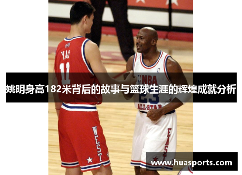 姚明身高182米背后的故事与篮球生涯的辉煌成就分析