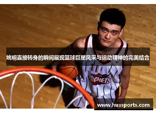 姚明直接转身的瞬间展现篮球巨星风采与运动精神的完美结合