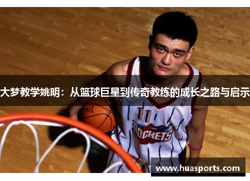 大梦教学姚明：从篮球巨星到传奇教练的成长之路与启示