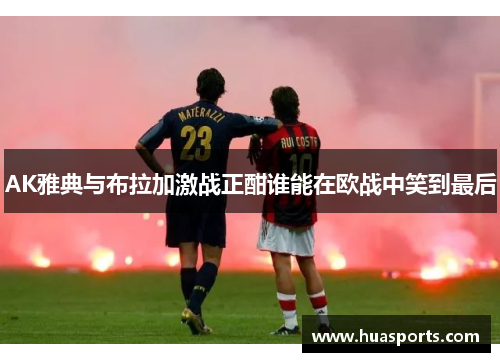 AK雅典与布拉加激战正酣谁能在欧战中笑到最后