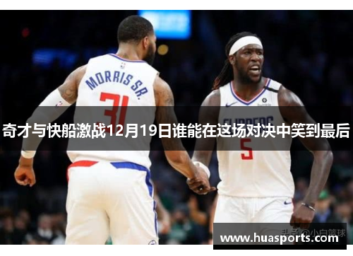 奇才与快船激战12月19日谁能在这场对决中笑到最后