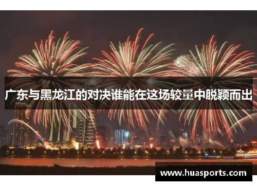 广东与黑龙江的对决谁能在这场较量中脱颖而出