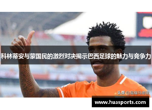 科林蒂安与蒙国民的激烈对决揭示巴西足球的魅力与竞争力