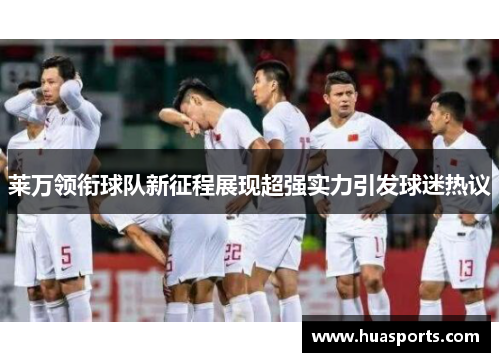 莱万领衔球队新征程展现超强实力引发球迷热议